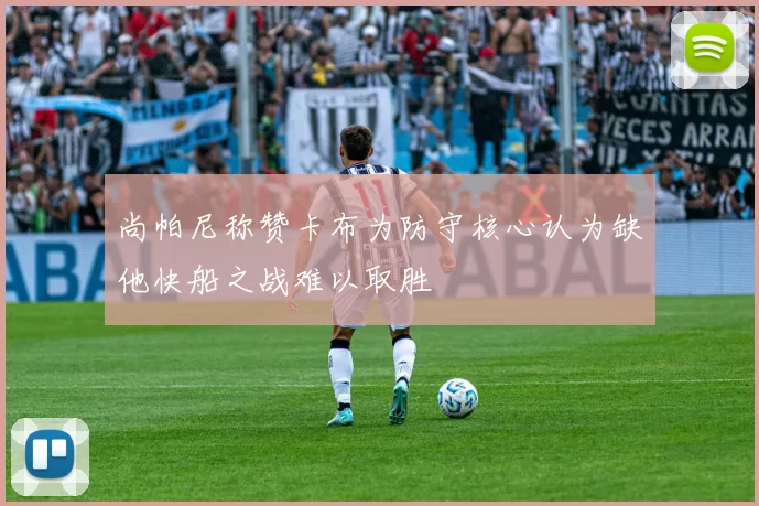 尚帕尼称赞卡布为防守核心认为缺他快船之战难以取胜