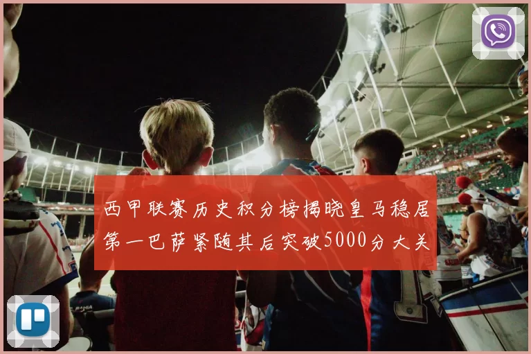 西甲联赛历史积分榜揭晓皇马稳居第一巴萨紧随其后突破5000分大关