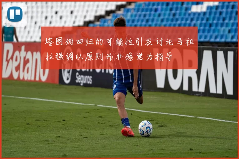 塔图姆回归的可能性引发讨论马祖拉强调以原则而非感觉为指导