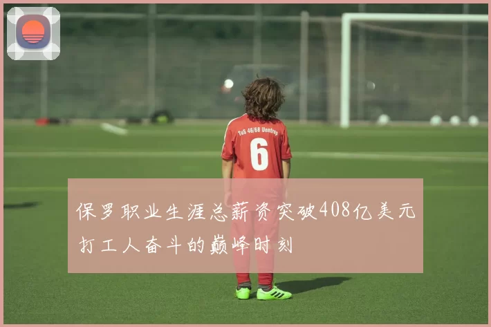 保罗职业生涯总薪资突破408亿美元打工人奋斗的巅峰时刻
