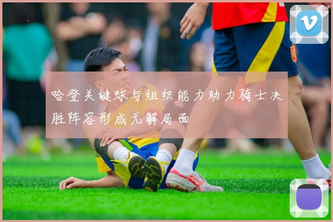 哈登关键球与组织能力助力骑士决胜阵容形成无解局面
